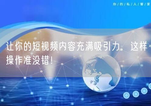 让你的短视频内容充满吸引力，这样操作准没错！