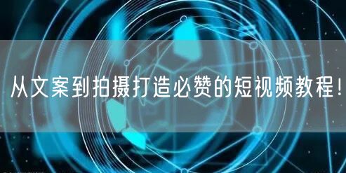 从文案到拍摄打造必赞的短视频教程！