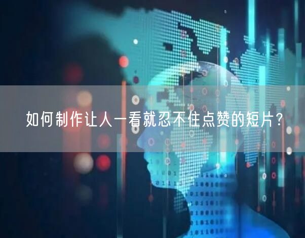 如何制作让人一看就忍不住点赞的短片？