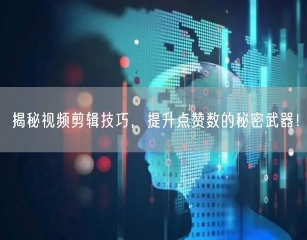 揭秘视频剪辑技巧，提升点赞数的秘密武器！