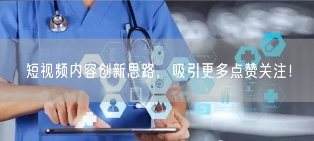 短视频内容创新思路，吸引更多点赞关注！