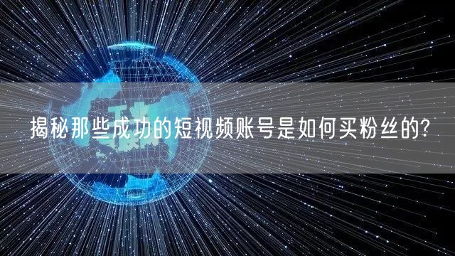 揭秘那些成功的短视频账号是如何买粉丝的?