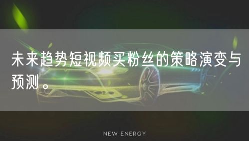 未来趋势短视频买粉丝的策略演变与预测。
