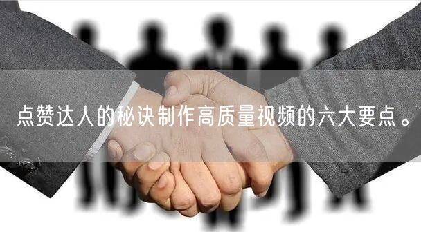 点赞达人的秘诀制作高质量视频的六大要点。