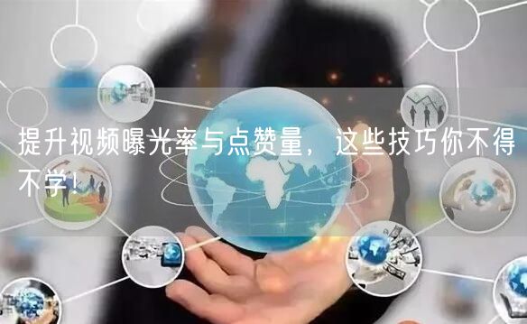 提升视频曝光率与点赞量，这些技巧你不得不学！