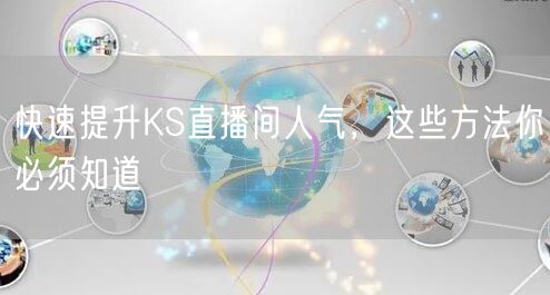 快速提升KS直播间人气，这些方法你必须知道