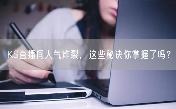 KS直播间人气炸裂，这些秘诀你掌握了吗？