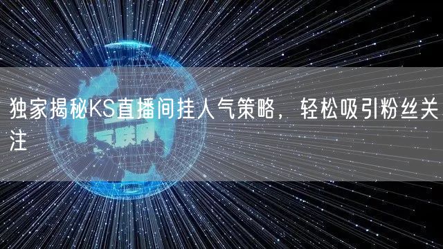 独家揭秘KS直播间挂人气策略，轻松吸引粉丝关注