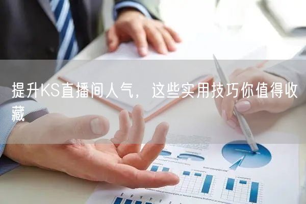 提升KS直播间人气，这些实用技巧你值得收藏