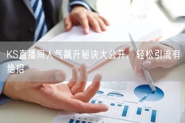 KS直播间人气飙升秘诀大公开，轻松引流有绝招