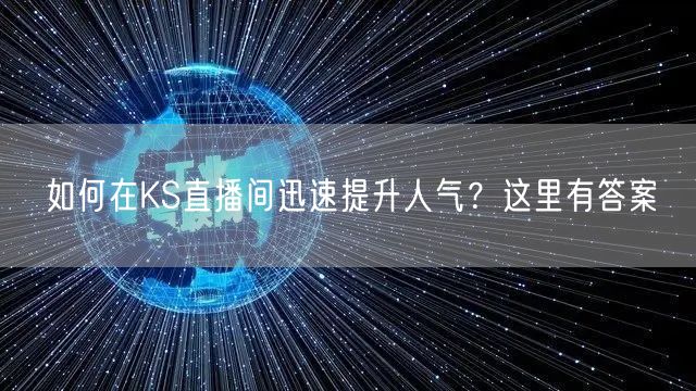 如何在KS直播间迅速提升人气？这里有答案