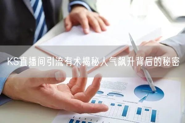KS直播间引流有术揭秘人气飙升背后的秘密