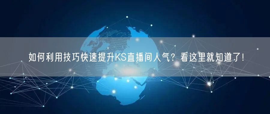 如何利用技巧快速提升KS直播间人气？看这里就知道了！