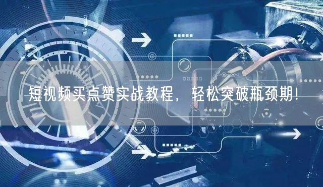 短视频买点赞实战教程，轻松突破瓶颈期！