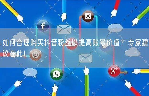 如何合理购买抖音粉丝以提高账号价值？专家建议在此！