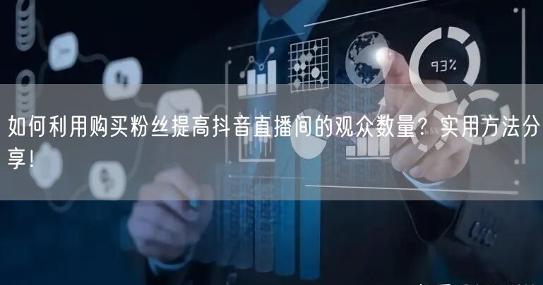 如何利用购买粉丝提高抖音直播间的观众数量？实用方法分享！