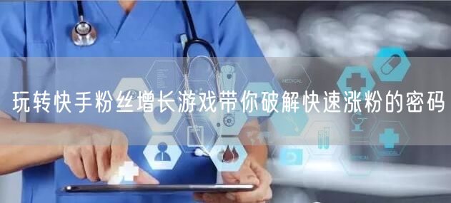 玩转快手粉丝增长游戏带你破解快速涨粉的密码