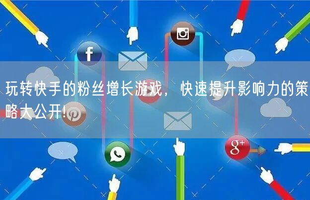 玩转快手的粉丝增长游戏，快速提升影响力的策略大公开!
