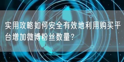 实用攻略如何安全有效地利用购买平台增加微博粉丝数量？