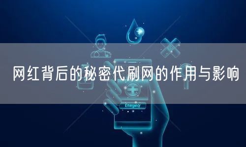 网红背后的秘密代刷网的作用与影响