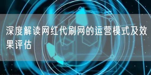深度解读网红代刷网的运营模式及效果评估