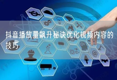 抖音播放量飙升秘诀优化视频内容的技巧