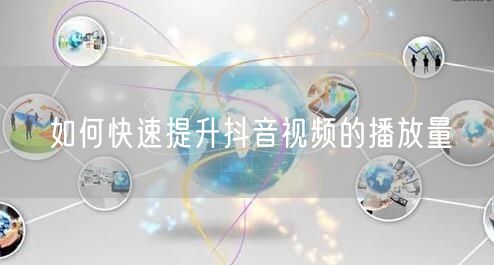 如何快速提升抖音视频的播放量