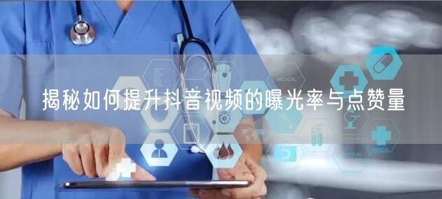 揭秘如何提升抖音视频的曝光率与点赞量