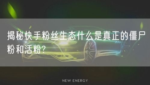 揭秘快手粉丝生态什么是真正的僵尸粉和活粉?