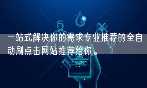 一站式解决你的需求专业推荐的全自动刷点击网站推荐给你。