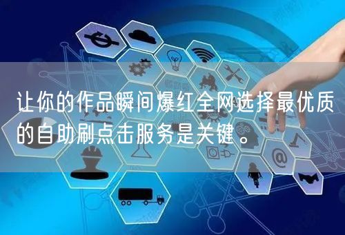 让你的作品瞬间爆红全网选择最优质的自助刷点击服务是关键。