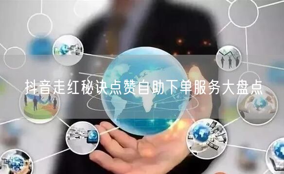 抖音走红秘诀点赞自助下单服务大盘点