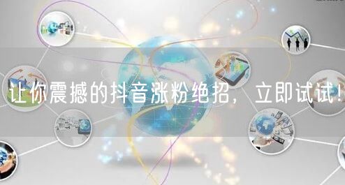 让你震撼的抖音涨粉绝招，立即试试！