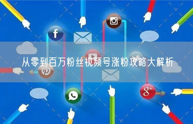 从零到百万粉丝视频号涨粉攻略大解析