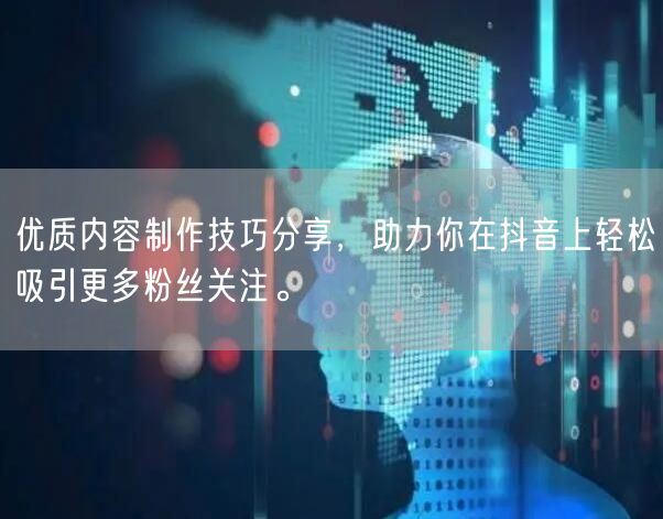 优质内容制作技巧分享，助力你在抖音上轻松吸引更多粉丝关注。