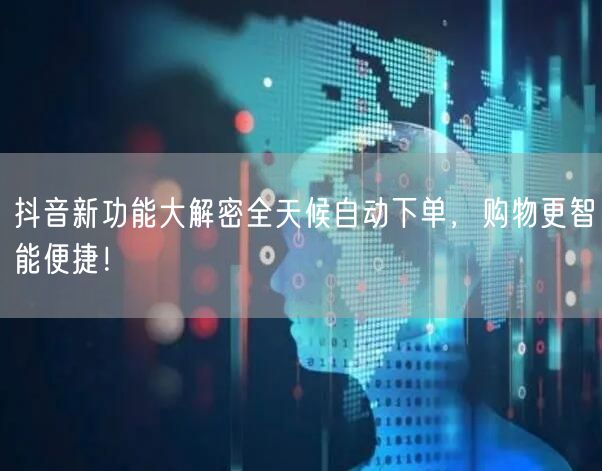 抖音新功能大解密全天候自动下单，购物更智能便捷！