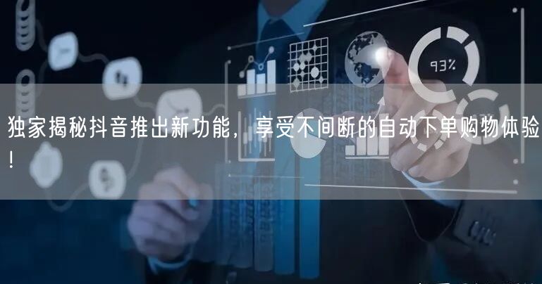 独家揭秘抖音推出新功能，享受不间断的自动下单购物体验！