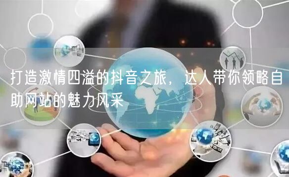 打造激情四溢的抖音之旅，达人带你领略自助网站的魅力风采