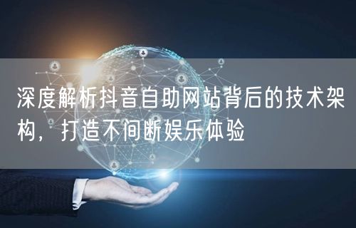 深度解析抖音自助网站背后的技术架构，打造不间断娱乐体验