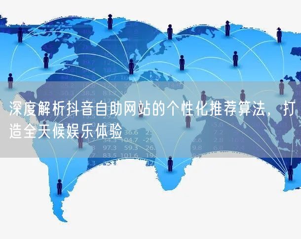 深度解析抖音自助网站的个性化推荐算法，打造全天候娱乐体验