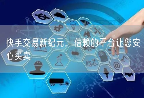 快手交易新纪元，信赖的平台让您安心买卖