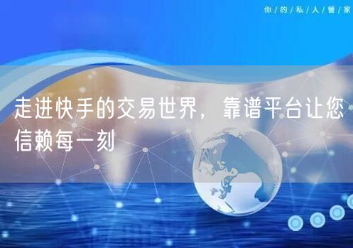 走进快手的交易世界，靠谱平台让您信赖每一刻