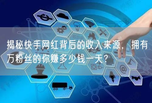 揭秘快手网红背后的收入来源，拥有万粉丝的你赚多少钱一天？