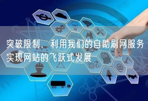 突破限制，利用我们的自助刷网服务实现网站的飞跃式发展
